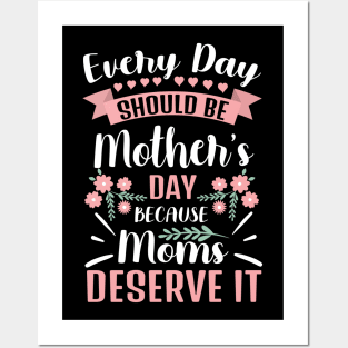 Every Day Should Be Mother's Day Because Moms Deserve It Posters and Art